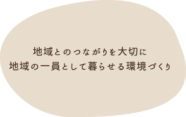 地域とのつながりを大切に 地域の一員として暮らせる環境づくり