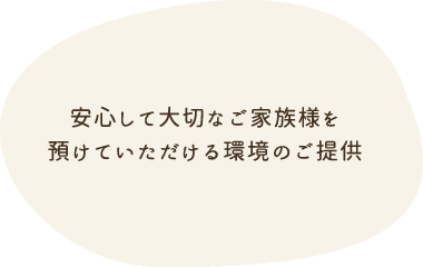 安心して大切なご家族様を 預けていただける環境のご提供